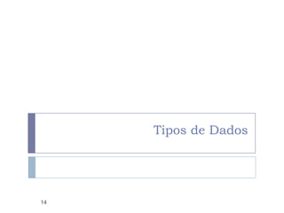 Tipos de Dados
14
 