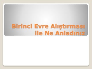 Birinci Evre Alıştırması
ile Ne Anladınız
 