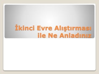 İkinci Evre Alıştırması
ile Ne Anladınız
 