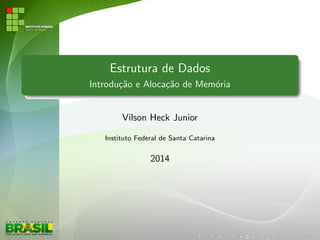 Estrutura de Dados 
Introduc~ao e Alocac~ao de Memoria 
Vilson Heck Junior 
Instituto Federal de Santa Catarina 
2014 
 