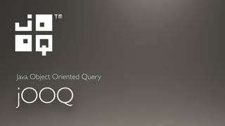 jOOQ
Java Object Oriented Query
 