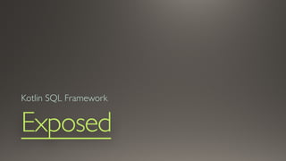 Exposed
Kotlin SQL Framework
 