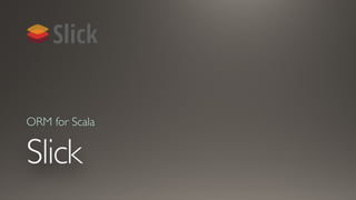 Slick
ORM for Scala
 