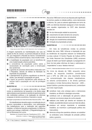 *AMAR75sab11*

QUESTÃO 34                                                                                 O temor do radicalismo da luta negra no Haiti e das
                                                                                           propostas das lideranças populares da Conjuração
                                                                                           Baiana (1798) levaram setores da elite colonial brasileira
                                                                                           a novas posturas diante das reivindicações populares.
                                                                                           No período da Independência, parte da elite participou
                                                                                           ativamente do processo, no intuito de

                                                                                           A instalar um partido nacional, sob sua liderança,
                                                                                                garantindo           participação           controlada          dos      afro-
                                                                                                brasileiros e inibindo novas rebeliões de negros.
                                                                                           B atender aos clamores apresentados no movimento
                                                                                                baiano, de modo a inviabilizar novas rebeliões,
                                                                                                garantindo o controle da situação.
                                                                                           C ¿UPDU           DOLDQoDV        FRP       DV      OLGHUDQoDV         HVFUDYDV
                                                                                                permitindo a promoção de mudanças exigidas pelo
                                                                                                povo sem a profundidade proposta inicialmente.
                                                                                           D impedir que o povo conferisse ao movimento um
                                                                                                teor libertário, o que terminaria por prejudicar seus
                                                                                                interesses e seu projeto de nação.
                                                                                           E rebelar-se contra as representações metropolitanas,
 SMITH, D. Atlas da Situação Mundial. São Paulo: Cia. Editora Nacional, 2007 (adaptado).        isolando          politicamente            o     Príncipe         Regente,
                                                                                                instalando um governo conservador para controlar
Uma explicação de caráter histórico para o percentual da
                                                                                                o povo.
religião com maior número de adeptos declarados no Brasil
foi a existência, no passado colonial e monárquico, da                                     QUESTÃO 36

A incapacidade do cristianismo de incorporar aspectos                                           Se a mania de fechar, verdadeiro habitus da
     de outras religiões.                                                                  mentalidade medieval nascido talvez de um profundo
B incorporação da ideia de liberdade religiosa na                                          sentimento de insegurança, estava difundida no mundo
     esfera pública.                                                                       rural, estava do mesmo modo no meio urbano, pois que
C permissão para o funcionamento de igrejas não cristãs.                                   uma das características da cidade era de ser limitada
D relação de integração entre Estado e Igreja.                                             por portas e por uma muralha.
E LQÀXrQFLD GDV UHOLJL}HV GH RULJHP DIULFDQD                                              DUBY, G. et al. “Séculos XIV-XV”. In: ARIÈS, P.; DUBY, G. História da vida privada da
                                                                                                         Europa Feudal à Renascença. São Paulo: Cia. das Letras, 1990 (adaptado).
QUESTÃO 35
                                                                                           As práticas e os usos das muralhas sofreram importantes
    No clima das ideias que se seguiram à revolta de São
                                                                                           PXGDQoDV QR ¿QDO GD ,GDGH 0pGLD TXDQGR HODV
Domingos, o descobrimento de planos para um levante
                                                                                           assumiram a função de pontos de passagem ou pórticos.
DUPDGR GRV DUWt¿FHV PXODWRV QD %DKLD QR DQR GH 
teve impacto muito especial; esses planos demonstravam                                     Este processo está diretamente relacionado com
aquilo que os brancos conscientes tinham já começado
                                                                                           A o crescimento das atividades comerciais e urbanas.
a compreender: as ideias de igualdade social estavam
a propagar-se numa sociedade em que só um terço da                                         B a migração de camponeses e artesãos.
população era de brancos e iriam inevitavelmente ser                                       C a expansão dos parques industriais e fabris.
interpretados em termos raciais.                                                           D o aumento do número de castelos e feudos.
      MAXWELL. K. Condicionalismos da Independência do Brasil. In: SILVA, M.N. (coord.)
                        O Império luso-brasileiro, 1750-1822. Lisboa: Estampa, 1986.       E a contenção das epidemias e doenças.
CH - 1º dia | Caderno 2 - AMARELO - Página 11
 