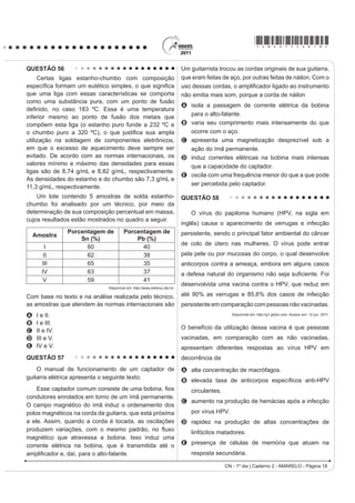 *AMAR75sab16*

QUESTÃO 48                                                                             QUESTÃO 50
                                                                                           Um dos problemas dos combustíveis que contêm
    Os personagenV GD ¿JXUD HVWmR UHSUHVHQWDQGR XPD
                                                                                       carbono é que sua queima produz dióxido de carbono.
situação hipotética de cadeia alimentar.
                                                                                       Portanto, uma característica importante, ao se escolher
                                                                                       um combustível, é analisar seu calor de combustão
                                                                                       (¨+cº), GH¿QLGR FRPR D HQHUJLD OLEHUDGD QD TXHLPD
                                                                                       completa de um mol de combustível no estado padrão.
                                                                                       O quadro seguinte relaciona algumas substâncias que
                                                                                       contêm carbono e seu ¨+cº.

                                                                                           Substância            Fórmula                  ¨+cº (kJ/mol)
                                                                                            benzeno               C6H6 (l)                     3 268
                                                                                             etanol             C2H5OH (l)                     1 368
                                                                                             glicose           C6H12O6 (s)                     2 808
                                                                                            metano                CH4 (g)                       890
                             Disponível em: http://www.cienciasgaspar.blogspot.com.          octano               C8H18 (l)                    5 471
Suponha que, em cena anterior à apresentada, o homem                                                    ATKINS, P. Princípios de Química. Bookman, 2007 (adaptado).

tenha se alimentado de frutas e grãos que conseguiu                                    Neste contexto, qual dos combustíveis, quando queimado
                                                                                       completamente, libera mais dióxido de carbono no
coletar. Na hipótese de, nas próximas cenas, o tigre ser
                                                                                       ambiente pela mesma quantidade de energia produzida?
bem-sucedido e, posteriormente, servir de alimento aos
                                                                                       A   Benzeno.
abutres, tigre e abutres ocuparão, respectivamente, os
                                                                                       B   Metano.
QtYHLV WUy¿FRV GH                                                                      C   Glicose.
A   produtor e consumidor primário.                                                    D   Octano.
B   consumidor primário e consumidor secundário.                                       E   Etanol.
C   consumidor secundário e consumidor terciário.                                      QUESTÃO 51
D   consumidor terciário e produtor.
                                                                                            Para evitar o desmatamento da Mata Atlântica nos
E   consumidor secundário e consumidor primário.
                                                                                       arredores da cidade de Amargosa, no Recôncavo da
QUESTÃO 49                                                                             %DKLD R ,EDPD WHP DWXDGR QR VHQWLGR GH ¿VFDOL]DU HQWUH
                                                                                       outras, as pequenas propriedades rurais que dependem
    A produção de soro antiofídico é feita por meio da
                                                                                       da lenha proveniente das matas para a produção da
extração da peçonha de serpentes que, após tratamento,                                 farinha de mandioca, produto típico da região. Com isso,
é introduzida em um cavalo. Em seguida são feitas                                      pequenos produtores procuram alternativas como o gás
sangrias para avaliar a concentração de anticorpos                                     de cozinha, o que encarece a farinha.
produzidos pelo cavalo. Quando essa concentração
                                                                                       Uma alternativa viável, em curto prazo, para os
DWLQJH R YDORU GHVHMDGR p UHDOL]DGD D VDQJULD ¿QDO SDUD
                                                                                       produtores de farinha em Amargosa, que não cause
obtenção do soro. As hemácias são devolvidas ao animal,
                                                                                       danos à Mata Atlântica nem encareça o produto é a
SRU PHLR GH XPD WpFQLFD GHQRPLQDGD SODVPDIHUHVH D ¿P
                                                                                       A construção, nas pequenas propriedades, de grandes
de reduzir os efeitos colaterais provocados pela sangria.
                                                                                         fornos elétricos para torrar a mandioca.
        Disponível em: http://www.infobibos.com. Acesso em: 28 abr. 2010 (adaptado).
                                                                                       B plantação, em suas propriedades, de árvores para
$ SODVPDIHUHVH p LPSRUWDQWH SRLV VH R DQLPDO ¿FDU FRP                                  serem utilizadas na produção de lenha.
uma baixa quantidade de hemácias, poderá apresentar                                    C permissão, por parte do Ibama, da exploração da
                                                                                         Mata Atlântica apenas pelos pequenos produtores.
A   febre alta e constante.
                                                                                       D construção de biodigestores, para a produção de
B   redução de imunidade.
                                                                                         gás combustível a partir de resíduos orgânicos da
C   aumento da pressão arterial.                                                         região.
D   quadro de leucemia profunda.                                                       E coleta de carvão de regiões mais distantes, onde
E   problemas no transporte de oxigênio.                                                 H[LVWH PHQRU LQWHQVLGDGH GH ¿Vcalização do Ibama.
                                                                                                        CN - 1º dia | Caderno 2 - AMARELO - Página 16
 
