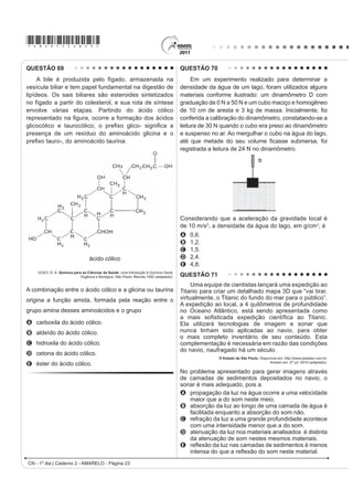 *AMAR75sab20*

QUESTÃO 61
    $ HXWUR¿]DomR p XP SURFHVVR HP TXH ULRV ODJRV H PDUHV DGTXLUHP QtYHLV DOWRV GH QXWULHQWHV HVSHFLDOPHQWH
fosfatos e nitratos, provocando posterior acúmulo de matéria orgânica em decomposição. Os nutrientes são
assimilados pelos produtores primários e o crescimento desses é controlado pelo nutriente limítrofe, que é o
elemento menos disponível em relação à abundância necessária à sobrevivência dos organismos vivos. O ciclo
UHSUHVHQWDGR QD ¿JXUD VHJXLQWH UHÀHWH D GLQkPLFD GRV QXWULHQWHV HP XP ODJR




                             3
                            4




                                                SPIRO, T. G.; STIGLIANI, W. M. Química Ambiental. São Paulo: Pearson Education do Brasil, 2008 (adaptado).

A análise da água de um lago que recebe a descarga de águas residuais provenientes de lavouras adubadas
revelou as concentrações dos elementos carbono (21,2 mol/L), nitrogênio (1,2 mol/L) e fósforo (0,2 mol/L). Nessas
condições, o nutriente limítrofe é o
A   C.
B   N.
C   P.
D   CO2.
E   PO43.
QUESTÃO 62
    Nos dias de hoje, podemos dizer que praticamente todos os seres humanos já ouviram em algum momento
falar sobre o DNA e seu papel na hereditariedade da maioria dos organismos. Porém, foi apenas em 1952, um
DQR DQWHV GD GHVFULomR GR PRGHOR GR '1$ HP GXSOD KpOLFH SRU :DWVRQ H ULFN TXH IRL FRQ¿UPDGR VHP VRPEUD
de dúvidas que o DNA é material genético. No artigo em que Watson e Crick descreveram a molécula de DNA,
eles sugeriram um modelo de como essa molécula deveria se replicar. Em 1958, Meselson e Stahl realizaram
experimentos utilizando isótopos pesados de nitrogênio que foram incorporados às bases nitrogenadas para avaliar
FRPR VH GDULD D UHSOLFDomR GD PROpFXOD $ SDUWLU GRV UHVXOWDGRV FRQ¿UPDUDP R PRGHOR VXJHULGR SRU :DWVRQ H ULFN
que tinha como premissa básica o rompimento das pontes de hidrogênio entre as bases nitrogenadas.
                                                                  GRIFFITHS, A. J. F. et al. Introdução à Genética. Rio de Janeiro: Guanabara Koogan, 2002.

Considerando a estrutura da molécula de DNA e a posição das pontes de hidrogênio na mesma, os experimentos
realizados por Meselson e Stahl a respeito da replicação dessa molécula levaram à conclusão de que
A D UHSOLFDomR GR '1$ p FRQVHUYDWLYD LVWR p D ¿WD GXSOD ¿OKD p UHFpPVLQWHWL]DGD H R ¿ODPHQWR SDUHQWDO p FRQVHUYDGR
B D UHSOLFDomR GH '1$ p GLVSHUVLYD LVWR p DV ¿WDV ¿OKDV FRQWrP '1$ UHFpPVLQWHWL]DGR H SDUHQWDLV HP FDGD XPD
    GDV ¿WDV
C D UHSOLFDomR p VHPLFRQVHUYDWLYD LVWR p DV ¿WDV ¿OKDV FRQVLVWHP GH XPD ¿WD SDUHQWDO H XPD UHFpPVLQWHWL]DGD
D D UHSOLFDomR GR '1$ p FRQVHUYDWLYD LVWR p DV ¿WDV ¿OKDV FRQVLVWHP GH PROpFXODV GH '1$ SDUHQWDO
E D UHSOLFDomR p VHPLFRQVHUYDWLYD LVWR p DV ¿WDV ¿OKDV FRQVLVWHP GH XPD ¿WD PROGH H XPD ¿WD FRGL¿FDGRUD

                                                                                            CN - 1º dia | Caderno 2 - AMARELO - Página 20
 