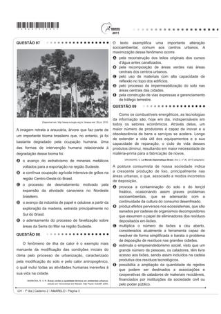 *AMAR75sab2*

QUESTÃO 04




                                                                TEIXEIRA, W. et al. Decifrando a Terra. São Paulo: Nacional, 2009 (adaptado).

2 JUi¿FR UHODFLRQD GLYHUVDV YDULiYHLV DR SURFHVVR GH IRUPDomR GH VRORV $ LQWHUSUHWDomR GRV GDGRV PRVWUD TXH D
água é um dos importantes fatores de pedogênese, pois nas áreas
A de clima temperado ocorrem alta pluviosidade e grande profundidade de solos.
B tropicais ocorre menor pluviosidade, o que se relaciona com a menor profundidade das rochas inalteradas.
C de latitudes em torno de 30° ocorrem as maiores profundidades de solo, visto que há maior umidade.
D tropicais a profundidade do solo é menor, o que evidencia menor intemperismo químico da água sobre as rochas.
E de menor latitude ocorrem as maiores precipitações, assim como a maior profundidade dos solos.
QUESTÃO 05
    O Centro-Oeste apresentou-se como extremamente receptivo aos novos fenômenos da urbanização, já que era
SUDWLFDPHQWH YLUJHP QmR SRVVXLQGR LQIUDHVWUXWXUD GH PRQWD QHP RXWURV LQYHVWLPHQWRV ¿[RV YLQGRV GR SDVVDGR
Pôde, assim, receber uma infraestrutura nova, totalmente a serviço de uma economia moderna.
                                                                  SANTOS, M. A Urbanização Brasileira. São Paulo: EdUSP, 2005 (adaptado).

O texto trata da ocupação de uma parcela do território brasileiro. O processo econômico diretamente associado a
essa ocupação foi o avanço da
A industrialização voltada para o setor de base.
B economia da borracha no sul da Amazônia.
C fronteira agropecuária que degradou parte do cerrado.
D exploração mineral na Chapada dos Guimarães.
E extrativismo na região pantaneira.
QUESTÃO 06
    A Floresta Amazônica, com toda a sua imensidão, não vai estar aí para sempre. Foi preciso alcançar toda essa
taxa de desmatamento de quase 20 mil quilômetros quadrados ao ano, na última década do século XX, para que uma
pequena parcela de brasileiros se desse conta de que o maior patrimônio natural do país está sendo torrado.
                                                                      AB’SABER, A. Amazônia: do discurso à práxis. São Paulo: EdUSP, 1996.

Um processo econômico que tem contribuído na atualidade para acelerar o problema ambiental descrito é:
A Expansão do Projeto Grande Carajás, com incentivos à chegada de novas empresas mineradoras.
B Difusão do cultivo da soja com a implantação de monoculturas mecanizadas.
C Construção da rodovia Transamazônica, com o objetivo de interligar a região Norte ao restante do país.
D ULDomR GH iUHDV H[WUDWLYLVWDV GR OiWH[ GDV VHULQJXHLUDV SDUD RV FKDPDGRV SRYRV GD ÀRUHVWD
E Ampliação do polo industrial da Zona Franca de Manaus, visando atrair empresas nacionais e estrangeiras.
                                                                                CH - 1º dia | Caderno 2 - AMARELO - Página 2
 