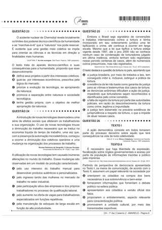 *AMAR75sab7*

QUESTÃO 20                                                                                    QUESTÃO 22

                                                                                                 Até que ponto, a partir de posturas e interesses
                                                                                              diversos, as oligarquias paulista e mineira dominaram
                                                                                              a cena política nacional na Primeira República? A união
                                                                                              de ambas foi um traço fundamental, mas que não
                                                                                              conta toda a história do período. A união foi feita com a
                                                                                              preponderância de uma ou de outra das duas frações.
                                                                                              Com o tempo, surgiram as discussões e um grande
                                                                                              GHVDFHUWR ¿QDO
                                                                                                                FAUSTO, B. História do Brasil. São Paulo: EdUSP, 2004 (adaptado).


                                                                                                 A imagem de um bem-sucedido acordo café com
             GOMES, A. et al. A República no Brasil. Rio de Janeiro: Nova Fronteira, 2002.
                                                                                              leite entre São Paulo e Minas, um acordo de alternância
A análise da tDEHOD SHUPLWH LGHQWL¿FDU XP LQWHUYDOR GH
                                                                                              de presidência entre os dois estados, não passa de
tempo no qual uma alteração na proporção de eleitores
inscritos resultou de uma luta histórica de setores da                                        uma idealização de um processo muito mais caótico
sociedade brasileira. O intervalo de tempo e a conquista                                      H FKHLR GH FRQÀLWRV 3URIXQGDV GLYHUJrQFLDV SROtWLFDV
estão associados, respectivamente, em
                                                                                              colocavam-nos em confronto por causa de diferentes
A     1940-1950 – direito de voto para os ex-escravos.
B      ± ¿P GR YRWR VHFUHWR                                                         graus de envolvimento no comércio exterior.
                                                                                                   TOPIK, S. A presença do estado na economia política do Brasil de 1889 a 1930.
C     1960-1970 – direito de voto para as mulheres.                                                                                      Rio de Janeiro: Record, 1989 (adaptado).
D      ± ¿P GR YRWR REULJDWyULR
E     1980-1996 – direito de voto para os analfabetos.                                        Para a caracterização do processo político durante
QUESTÃO 21                                                                                    a Primeira República, utiliza-se com frequência a

     É difícil encontrar um texto sobre a Proclamação                                         expressão Política do Café com Leite. No entanto, os
GD 5HS~EOLFD QR %UDVLO TXH QmR FLWH D D¿UPDomR GH                                             textos apresentam a seguinte ressalva a sua utilização:
Aristides Lobo, no Diário Popular de São Paulo, de que
“o povo assistiu àquilo bestializado”. Essa versão foi                                        A A riqueza gerada pelo café dava à oligarquia paulista
relida pelos enaltecedores da Revolução de 1930, que
não descuidaram da forma republicana, mas realçaram                                              a prerrogativa de indicar os candidatos à presidência,
a exclusão social, o militarismo e o estrangeirismo                                              sem necessidade de alianças.
da fórmula implantada em 1889. Isto porque o Brasil
brasileiro teria nascido em 1930.                                                             B As divisões políticas internas de cada estado da
MELLO, M. T. C. A república consentida FXOWXUD GHPRFUiWLFD H FLHQWt¿FD QR ¿QDO GR ,PSpULR
                                                   Rio de Janeiro: FGV, 2007 (adaptado).         federação invalidavam o uso do conceito de aliança
O texto defende que a consolidação de uma determinada                                            entre estados para este período.
memória sobre a Proclamação da República no Brasil
teve, na Revolução de 1930, um de seus momentos                                               C As disputas políticas do período contradiziam a
mais importantes. Os defensores da Revolução de                                                  suposta estabilidade da aliança entre mineiros
1930 procuraram construir uma visão negativa para os
eventos de 1889, porque esta era uma maneira de                                                  e paulistas.
A valorizar as propostas políticas democráticas e                                             D A centralização do poder no executivo federal
    liberais vitoriosas.
B UHVJDWDU VLPEROLFDPHQWH DV ¿JXUDV SROtWLFDV OLJDGDV                                            impedia a formação de uma aliança duradoura entre
    à Monarquia.                                                                                 as oligarquias.
C criticar a política educacional adotada durante a
    República Velha.                                                                          E $ GLYHUVL¿FDomR GD SURGXomR H D SUHRFXSDomR
D legitimar a ordem política inaugurada com a chegada
    desse grupo ao poder.                                                                        FRP R PHUFDGR LQWHUQR XQL¿FDYDP RV LQWHUHVVHV
E destacar a ampla participação popular obtida no                                                das oligarquias.
    processo da Proclamação.
 CH - 1º dia | Caderno 2 - AMARELO - Página 7
 