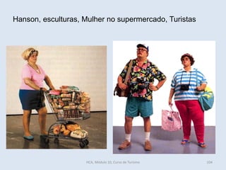 Hanson, esculturas, Mulher no supermercado, Turistas
HCA, Módulo 10, Curso de Turismo 104
 