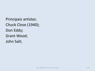 Principais artistas:
Chuck Close (1940);
Don Eddy;
Grant Wood;
John Salt;
HCA, Módulo 10, Curso de Turismo 109
 