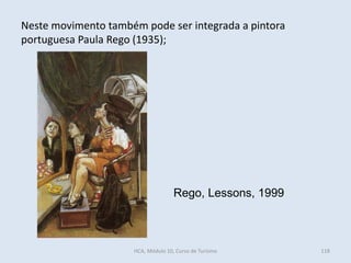 Rego, Lessons, 1999
Neste movimento também pode ser integrada a pintora
portuguesa Paula Rego (1935);
HCA, Módulo 10, Curso de Turismo 118
 
