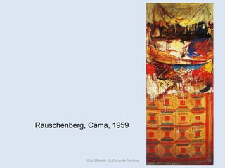 Rauschenberg, Cama, 1959
HCA, Módulo 10, Curso de Turismo 14
 