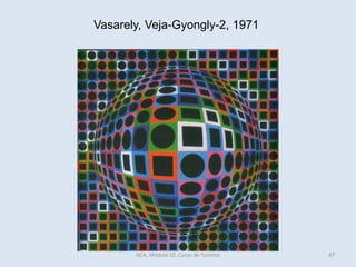Vasarely, Veja-Gyongly-2, 1971
HCA, Módulo 10, Curso de Turismo 47
 