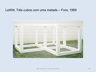 LeWitt, Três cubos com uma metade – Fora, 1969
HCA, Módulo 10, Curso de Turismo 89
 