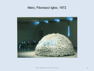 Merz, Fibonacci Igloo, 1972
HCA, Módulo 10, Curso de Turismo 92
 