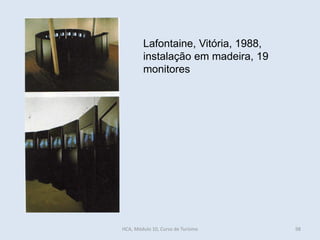 Lafontaine, Vitória, 1988,
instalação em madeira, 19
monitores
HCA, Módulo 10, Curso de Turismo 98
 