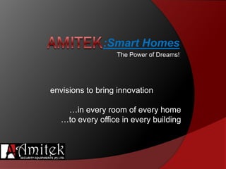 envisions to bring innovation
…in every room of every home
…to every office in every building
:Smart Homes
The Power of Dreams!
 