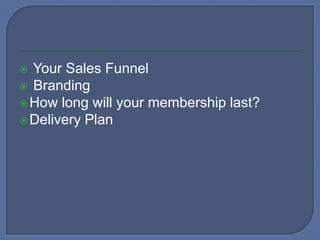  Your Sales Funnel
Branding
How long will your membership last?
Delivery Plan