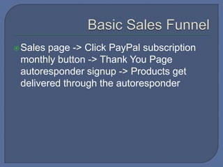 Sales page -> Click PayPal subscription
monthly button -> Thank You Page
autoresponder signup -> Products get
delivered through the autoresponder