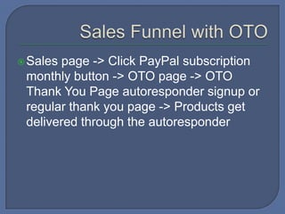 Sales page -> Click PayPal subscription
monthly button -> OTO page -> OTO
Thank You Page autoresponder signup or
regular thank you page -> Products get
delivered through the autoresponder
