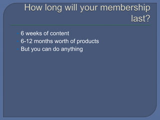 • 6 weeks of content
• 6-12 months worth of products
• But you can do anything