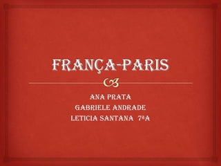 França-Paris Ana Prata Gabriele Andrade Leticia Santana  7ªA 