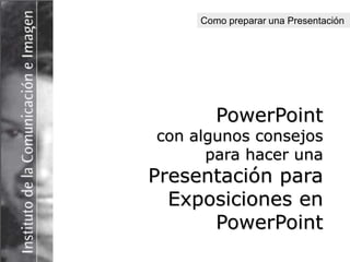 Como preparar una Presentación




        PowerPoint
con algunos consejos
      para hacer una
Presentación para
  Exposiciones en
      PowerPoint
 