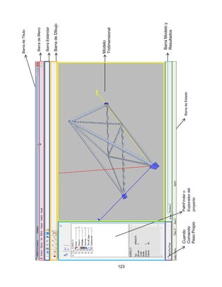 123
BarradeMenú
BarraEstándar
BarradeDibujo
BarraModeloy
Resultados
BarradeEstado
Modelo
Tridimensional
Cuando
Comando
PesoPropio
PathFindero
Exploradordel
proyecto
BarradeTitulo
 