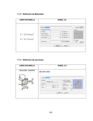 220
7.1.2 Definición de Materiales
LIBRO ESCAMILLA BABEL 2.0
7.1.3 Definición de secciones
LIBRO ESCAMILLA BABEL 2.0
SECCIÓN 300X400
SEC300 X400
 
