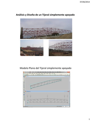 07/06/2014
1
Análisis y Diseño de un Tijeral simplemente apoyado
Modelo Plano del Tijeral simplemente apoyado
 