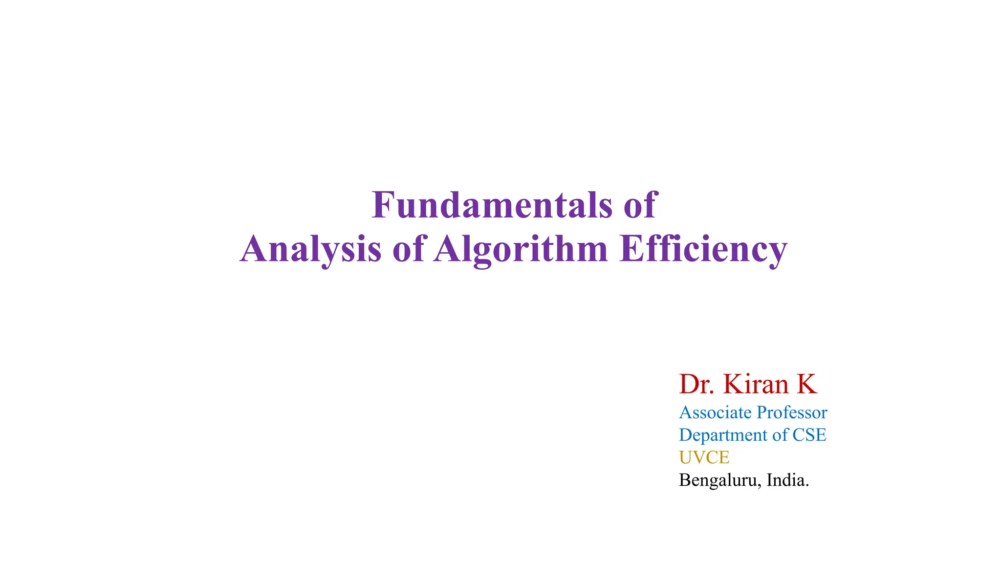Fundamentals of
Analysis of Algorithm Efficiency
Dr. Kiran K
Associate Professor
Department of CSE
UVCE
Bengaluru, India.
 