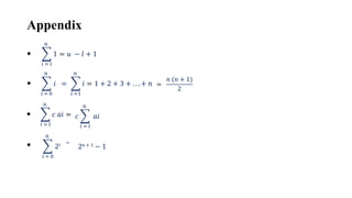 Appendix
𝑖 = 𝑙
𝑢
1 = 𝑢 − 𝑙 + 1
•
𝑖 = 0
𝑛
𝑖 =
•
𝑖 =1
𝑛
𝑖 = 1 + 2 + 3 + . . . + 𝑛 =
𝑛 (𝑛 + 1)
2
𝑖 = 𝑙
𝑢
𝑐 𝑎𝑖 =
• 𝑐
𝑖 = 𝑙
𝑢
𝑎𝑖
𝑖 = 0
𝑛
2𝑖 =
• 2n + 1 − 1
 