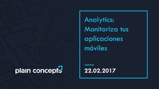 22.02.2017
Analytics:
Monitoriza tus
aplicaciones
móviles
 