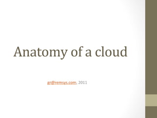 Anatomy	
  of	
  a	
  cloud	
  
 	
  	
  
         gr@remsys.com,	
  2011	
  
 