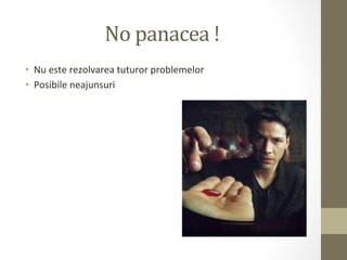 No	
  panacea	
  !	
  
•  Nu	
  este	
  rezolvarea	
  tuturor	
  problemelor	
  
•  Posibile	
  neajunsuri	
  
 