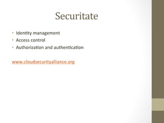Securitate	
  
•  IdenIty	
  management	
  
•  Access	
  control	
  
•  AuthorizaIon	
  and	
  authenIcaIon	
  

www.cloudsecurityalliance.org	
  	
  	
  
 