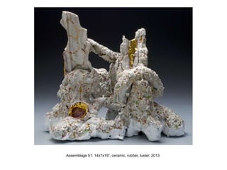 Assemblage 51: 14x7x19”, ceramic, rubber, luster, 2013.
 