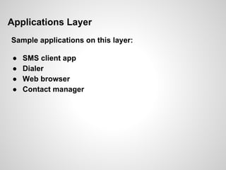 Applications Layer
Sample applications on this layer:
● SMS client app
● Dialer
● Web browser
● Contact manager
 