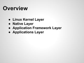 Overview
● Linux Kernel Layer
● Native Layer
● Application Framework Layer
● Applications Layer
 
