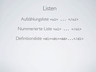 Listen
  Aufzählungsliste <ul>   ... </ul>

 Nummerierte Liste <ol>    ... </ol>

Deﬁnitionsliste <dl><dt><dd>...</dl>
 