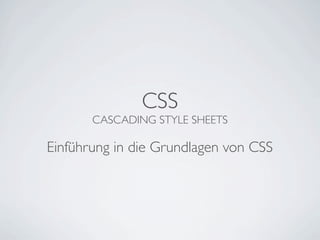 CSS
       CASCADING STYLE SHEETS

Einführung in die Grundlagen von CSS
 