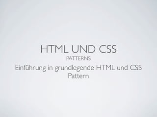 HTML UND CSS
               PATTERNS
Einführung in grundlegende HTML und CSS
                  Pattern
 