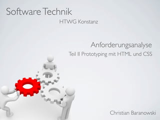 Software Technik
            HTWG Konstanz



                        Anforderungsanalyse
               Teil II Prototyping mit HTML und CSS




                                Christian Baranowski
 