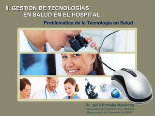 Problemática de la Tecnología en Salud II. GESTIÓN DE TECNOLOGÍAS EN SALUD EN EL HOSPITAL Dr. Julio Portella Mendoza Especialista en Organización y Métodos Responsable de Telemedicina INMP 
