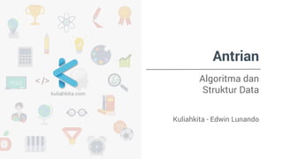 Antrian 
Algoritma dan 
Struktur Data 
Kuliahkita - Edwin Lunando 
 