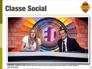 Classe Social




FURO MTV - PARÓDIA SOBRE NOTÍCIA DO DATA POPULAR QUE OS BRASILEIROS NÃO SABEM A CLASSE SOCIAL A
QUE PERTENCEM.                                                                                    10
 
