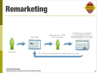 Remarketing




Google Remarketing
http://support.google.com/adwords/bin/answer.py?hl=pt&answer=2454000   13
 