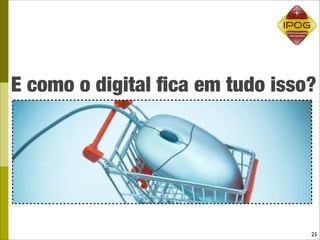 E como o digital ﬁca em tudo isso?




                                 25
 