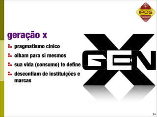 geração x
 pragmatismo cínico
 olham para si mesmos
 sua vida (consumo) te deﬁne
 desconﬁam de instituições e
 marcas




                               34
 