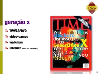 geração x
 TV/VCR/DVD
 vídeo-games
 walkman
 internet (ainda não é a “web”)




                                  35
 